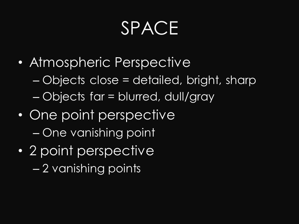 Atmospheric Perspective – Objects close = detailed, bright, sharp – Objects far = blurred, dull/gray One point perspective – One vanishing point 2 point perspective – 2 vanishing points