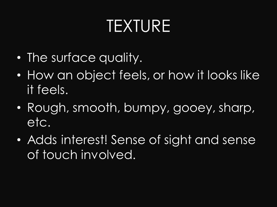 TEXTURE The surface quality. How an object feels, or how it looks like it feels.