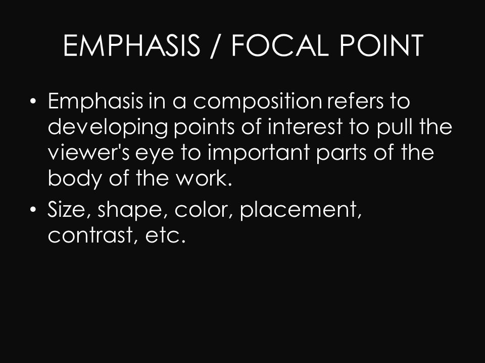 EMPHASIS / FOCAL POINT Emphasis in a composition refers to developing points of interest to pull the viewer s eye to important parts of the body of the work.