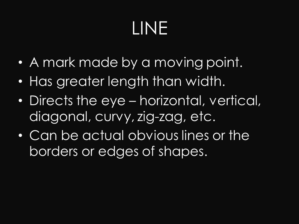 LINE A mark made by a moving point. Has greater length than width.