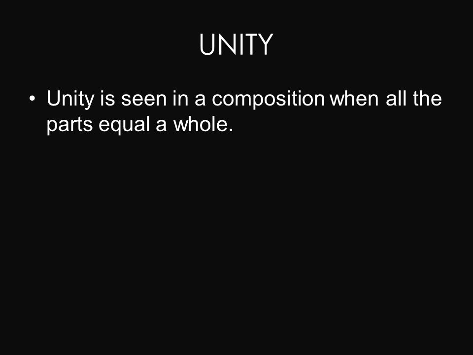 UNITY Unity is seen in a composition when all the parts equal a whole.
