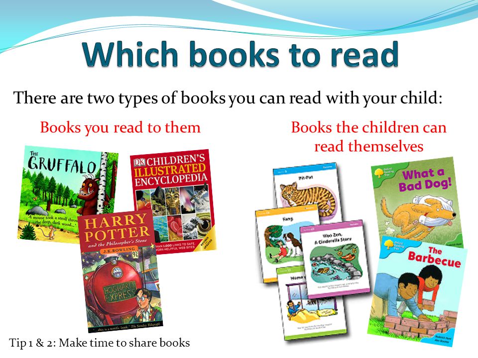 There are two types of books you can read with your child: Books you read to themBooks the children can read themselves Tip 1 & 2: Make time to share books