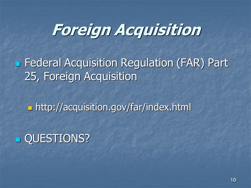 10 Foreign Acquisition Federal Acquisition Regulation (FAR) Part 25, Foreign Acquisition Federal Acquisition Regulation (FAR) Part 25, Foreign Acquisition     QUESTIONS.