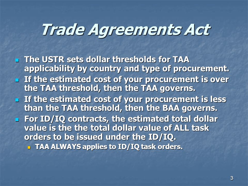 3 Trade Agreements Act The USTR sets dollar thresholds for TAA applicability by country and type of procurement.