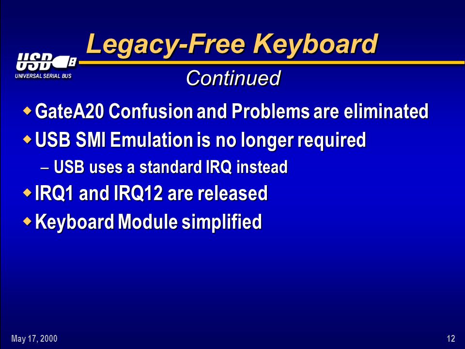 May 17, Legacy-Free Keyboard w GateA20 Confusion and Problems are eliminated w USB SMI Emulation is no longer required – USB uses a standard IRQ instead w IRQ1 and IRQ12 are released w Keyboard Module simplified Continued