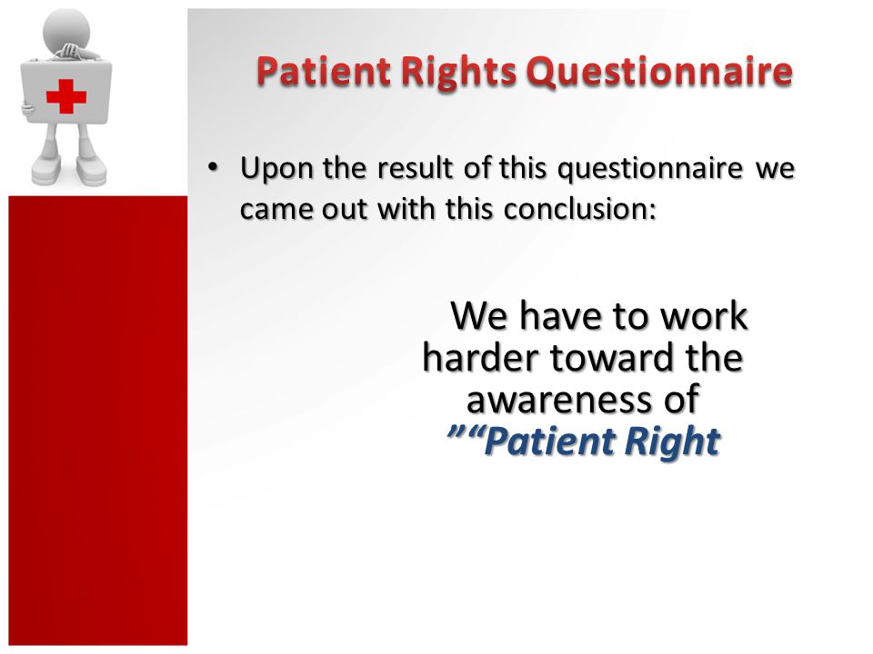 Upon the result of this questionnaire we came out with this conclusion: Upon the result of this questionnaire we came out with this conclusion: We have to work harder toward the awareness of Patient Right
