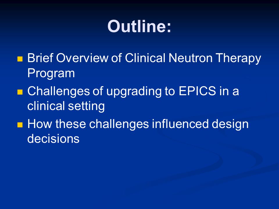 Outline: Brief Overview of Clinical Neutron Therapy Program Challenges of upgrading to EPICS in a clinical setting How these challenges influenced design decisions
