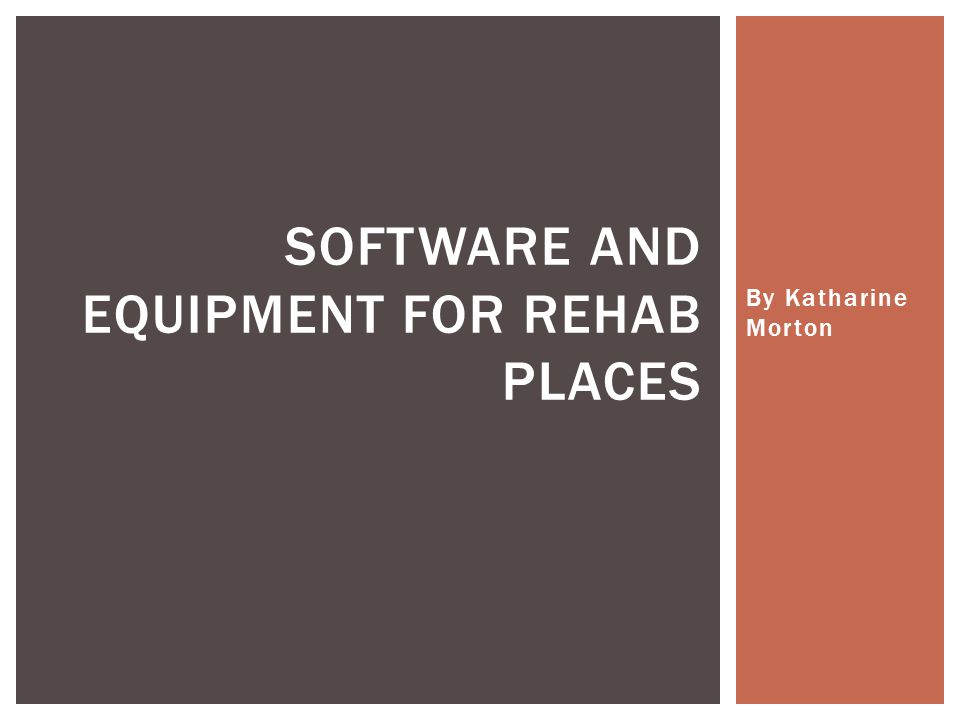 By Katharine Morton SOFTWARE AND EQUIPMENT FOR REHAB PLACES