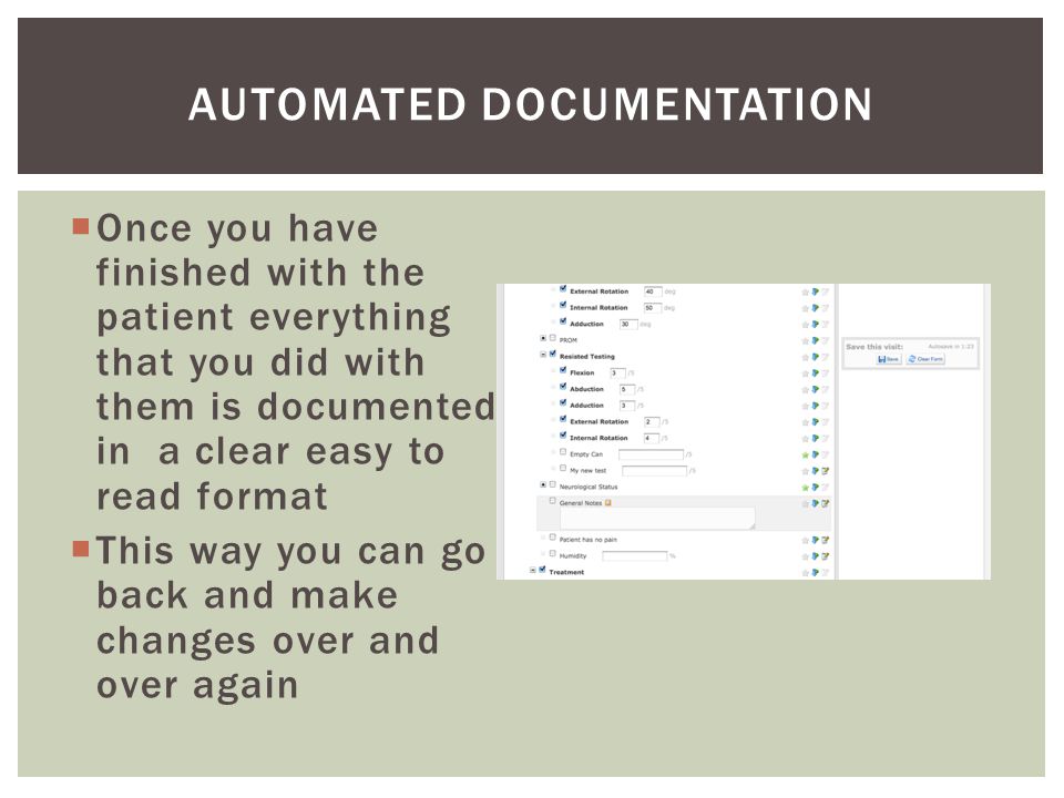  Once you have finished with the patient everything that you did with them is documented in a clear easy to read format  This way you can go back and make changes over and over again AUTOMATED DOCUMENTATION