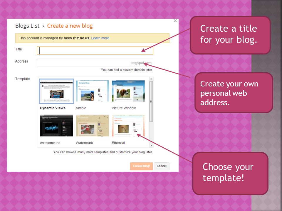 Create a title for your blog. Create your own personal web address. Choose your template!
