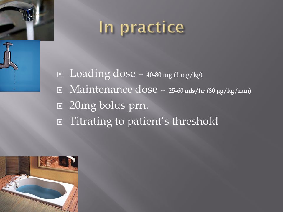  Loading dose – mg (1 mg/kg)  Maintenance dose – mls/hr (80 μ g/kg/min)  20mg bolus prn.