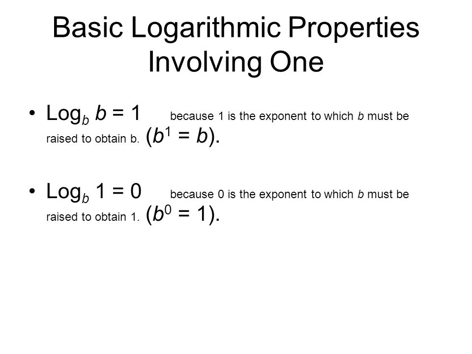 Basic Logarithmic Properties Involving One Log b b = 1 because 1 is the exponent to which b must be raised to obtain b.