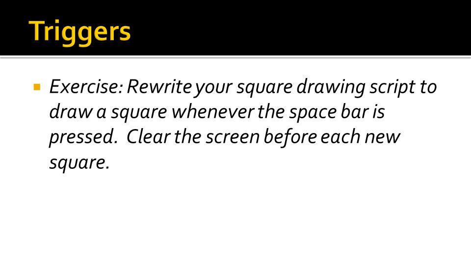  Exercise: Rewrite your square drawing script to draw a square whenever the space bar is pressed.