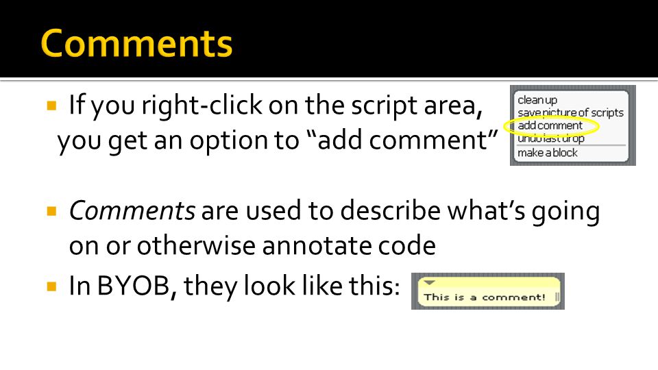 If you right-click on the script area, you get an option to add comment  Comments are used to describe what’s going on or otherwise annotate code  In BYOB, they look like this: