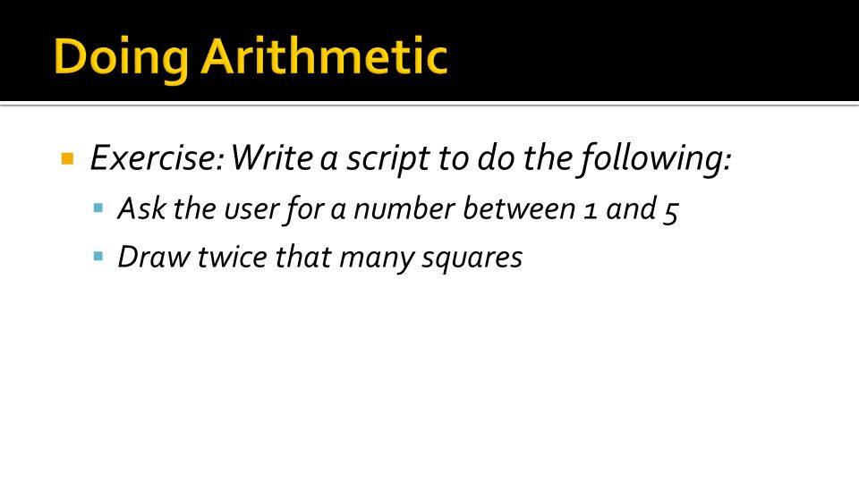  Exercise: Write a script to do the following:  Ask the user for a number between 1 and 5  Draw twice that many squares