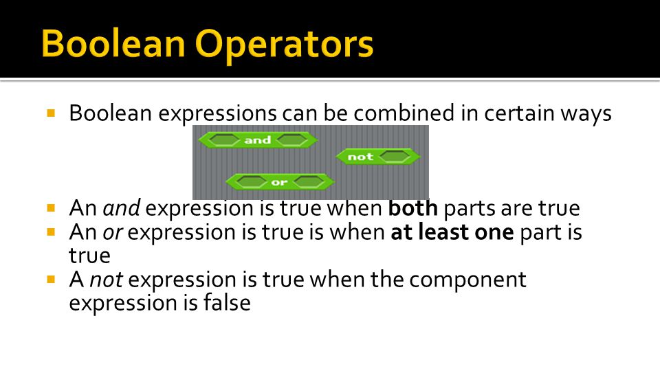  Boolean expressions can be combined in certain ways  An and expression is true when both parts are true  An or expression is true is when at least one part is true  A not expression is true when the component expression is false