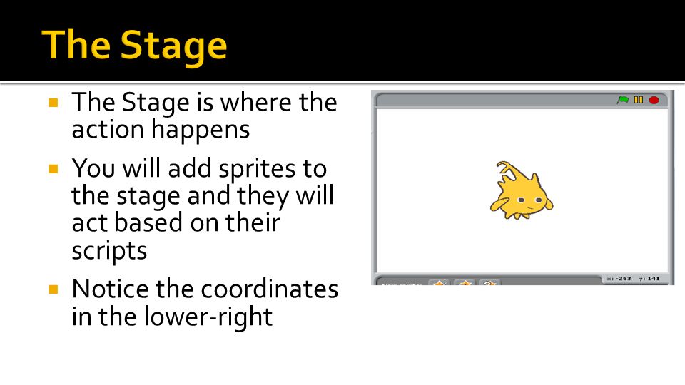  The Stage is where the action happens  You will add sprites to the stage and they will act based on their scripts  Notice the coordinates in the lower-right