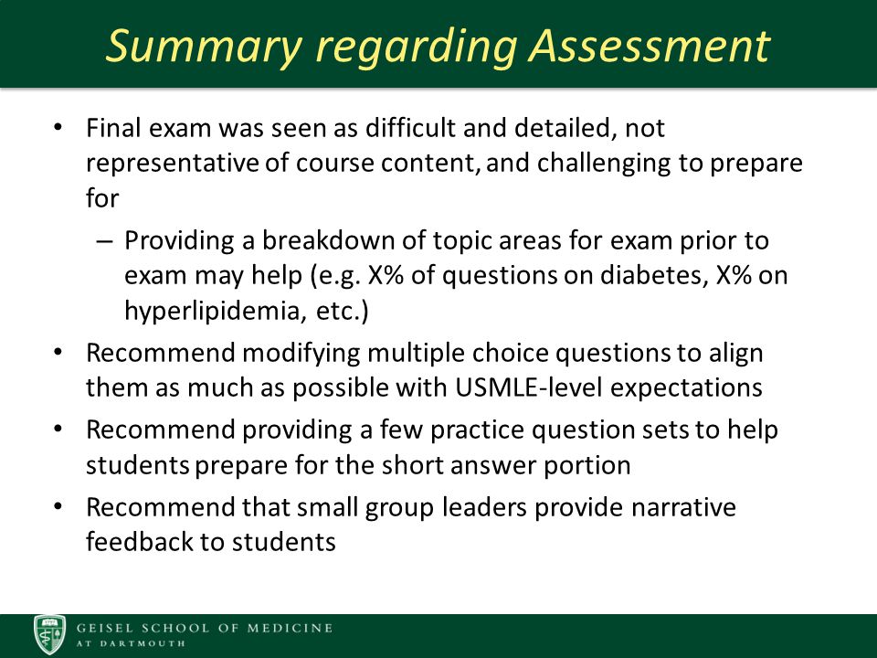 Summary regarding Assessment Final exam was seen as difficult and detailed, not representative of course content, and challenging to prepare for – Providing a breakdown of topic areas for exam prior to exam may help (e.g.