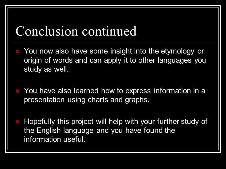 Conclusion continued You now also have some insight into the etymology or origin of words and can apply it to other languages you study as well.