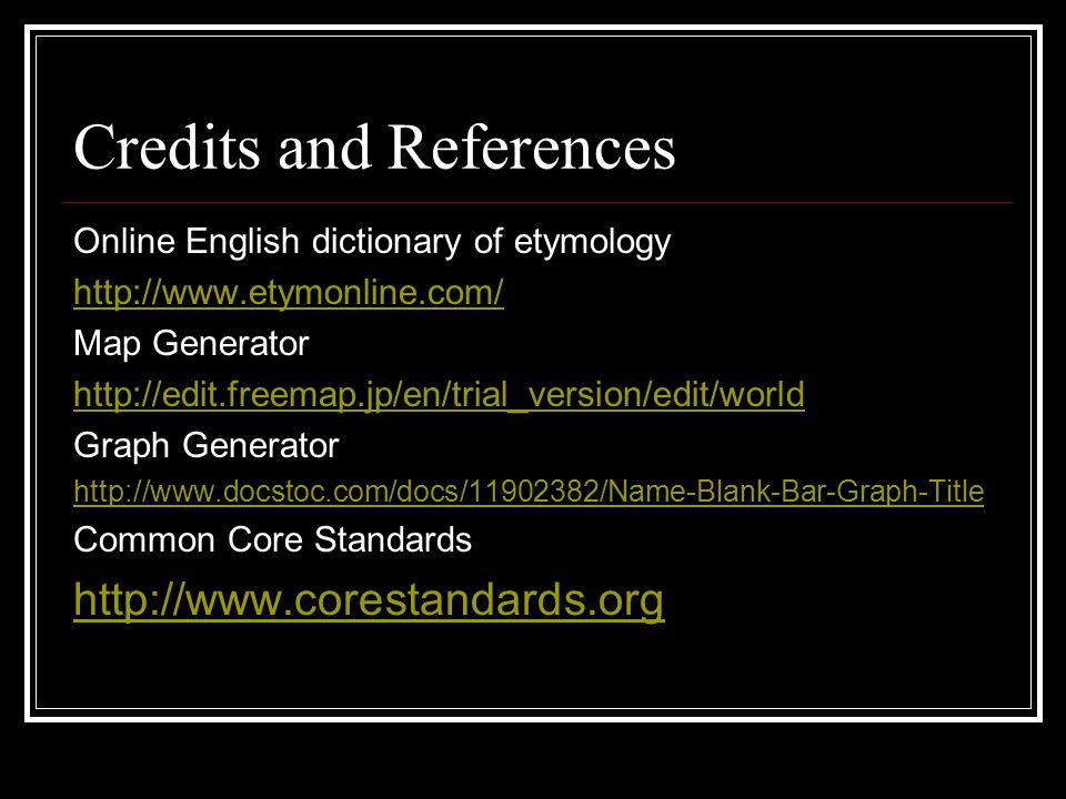 Credits and References Online English dictionary of etymology   Map Generator   Graph Generator   Common Core Standards