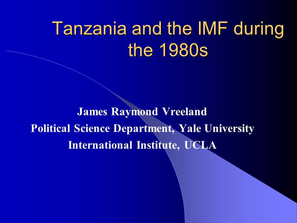 Tanzania and the IMF during the 1980s James Raymond Vreeland Political Science Department, Yale University International Institute, UCLA