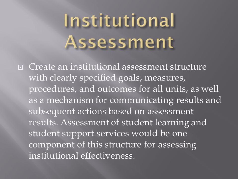  Create an institutional assessment structure with clearly specified goals, measures, procedures, and outcomes for all units, as well as a mechanism for communicating results and subsequent actions based on assessment results.