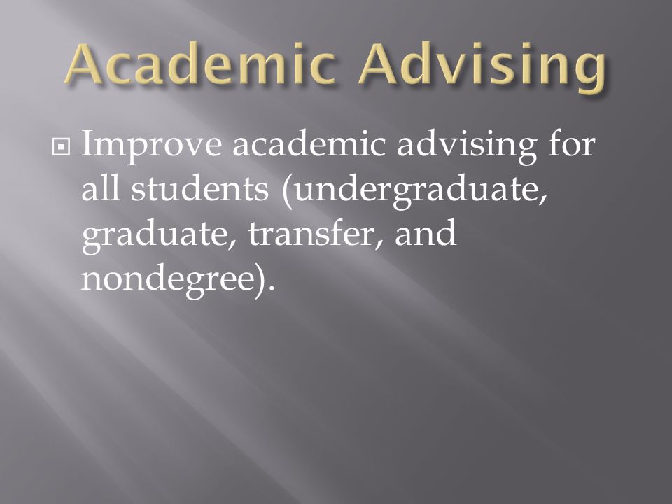  Improve academic advising for all students (undergraduate, graduate, transfer, and nondegree).
