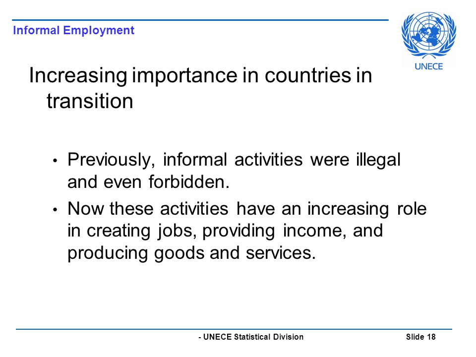 - UNECE Statistical Division Slide 18 Increasing importance in countries in transition Previously, informal activities were illegal and even forbidden.
