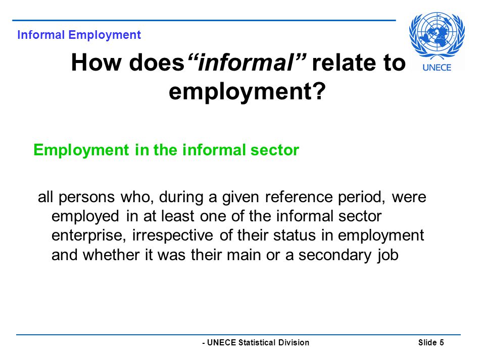 - UNECE Statistical Division Slide 5 Informal Employment How does informal relate to employment.
