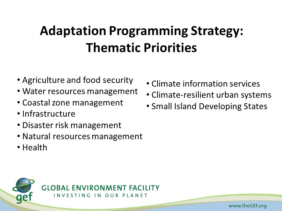 Adaptation Programming Strategy: Thematic Priorities Agriculture and food security Water resources management Coastal zone management Infrastructure Disaster risk management Natural resources management Health Climate information services Climate-resilient urban systems Small Island Developing States