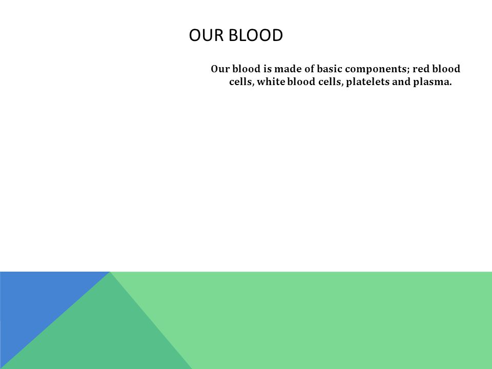 Our blood is made of basic components; red blood cells, white blood cells, platelets and plasma.