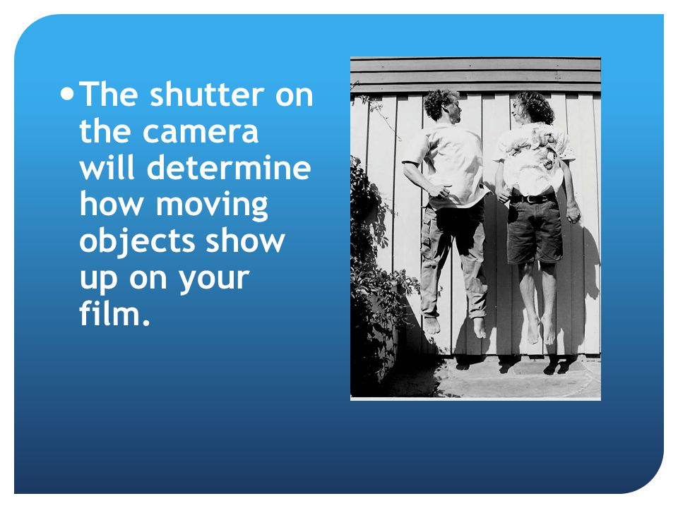 The shutter on the camera will determine how moving objects show up on your film.