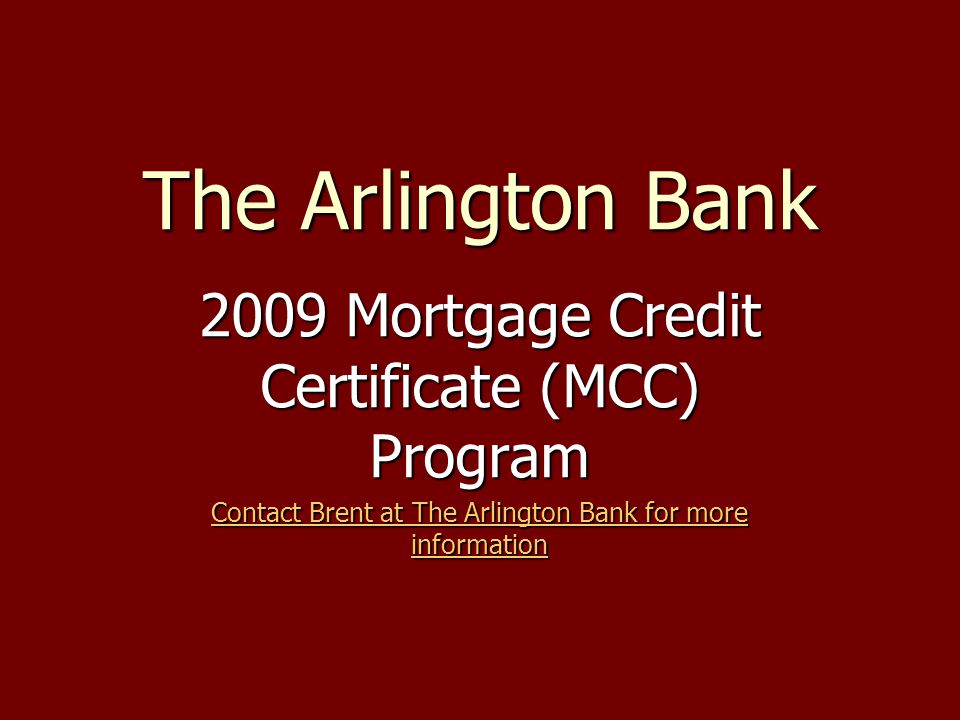 The Arlington Bank 2009 Mortgage Credit Certificate (MCC) Program Contact Brent at The Arlington Bank for more information Contact Brent at The Arlington Bank for more information