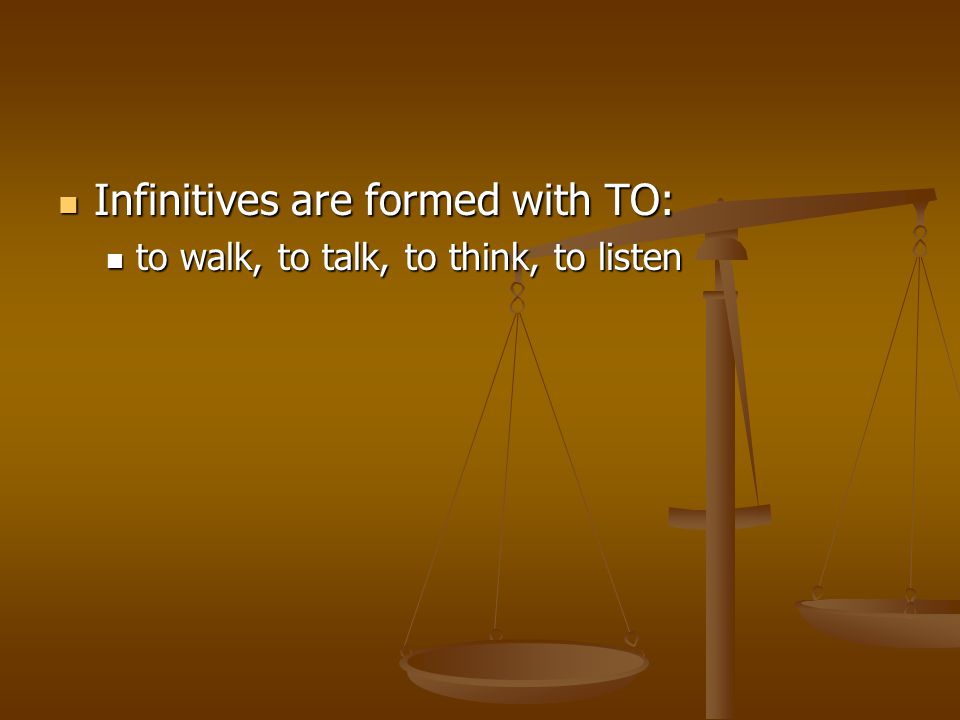 Infinitives are formed with TO: Infinitives are formed with TO: to walk, to talk, to think, to listen to walk, to talk, to think, to listen