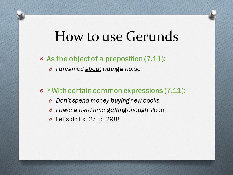 How to use Gerunds O As the object of a preposition (7.11): O I dreamed about riding a horse.