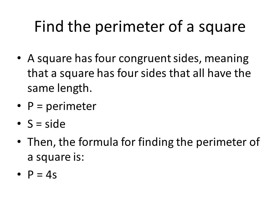 Find the perimeter of a square A square has four congruent sides, meaning that a square has four sides that all have the same length.