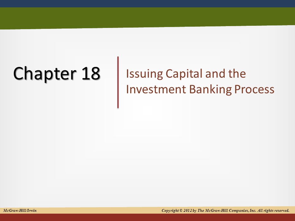 1 Chapter 18 Issuing Capital and the Investment Banking Process McGraw-Hill/Irwin Copyright © 2012 by The McGraw-Hill Companies, Inc.