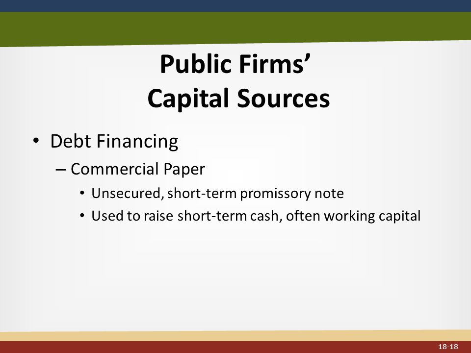 Public Firms’ Capital Sources Debt Financing – Commercial Paper Unsecured, short-term promissory note Used to raise short-term cash, often working capital 18-18