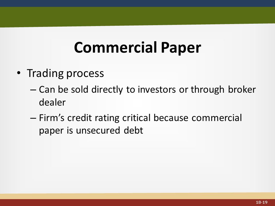 Commercial Paper Trading process – Can be sold directly to investors or through broker dealer – Firm’s credit rating critical because commercial paper is unsecured debt 18-19