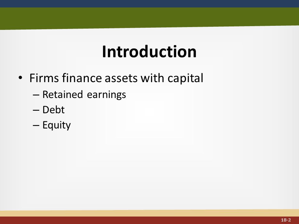 Introduction Firms finance assets with capital – Retained earnings – Debt – Equity 18-2