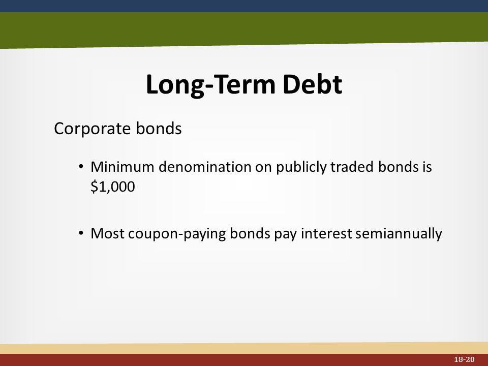 Long-Term Debt Corporate bonds Minimum denomination on publicly traded bonds is $1,000 Most coupon-paying bonds pay interest semiannually 18-20