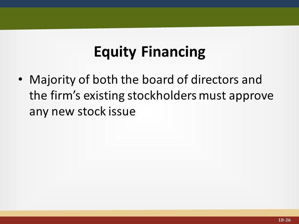 Equity Financing Majority of both the board of directors and the firm’s existing stockholders must approve any new stock issue 18-26