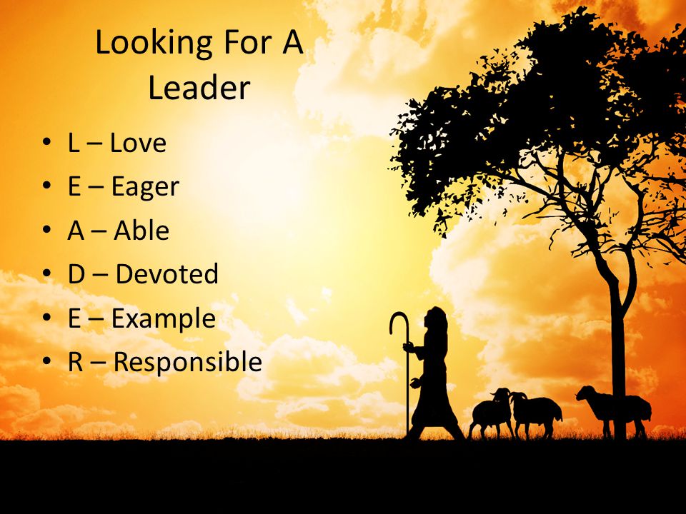Looking For A Leader L – Love E – Eager A – Able D – Devoted E – Example R – Responsible