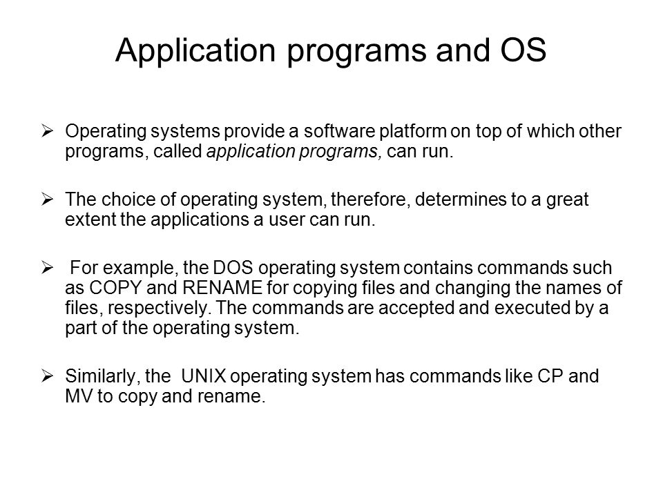 Application programs and OS  Operating systems provide a software platform on top of which other programs, called application programs, can run.