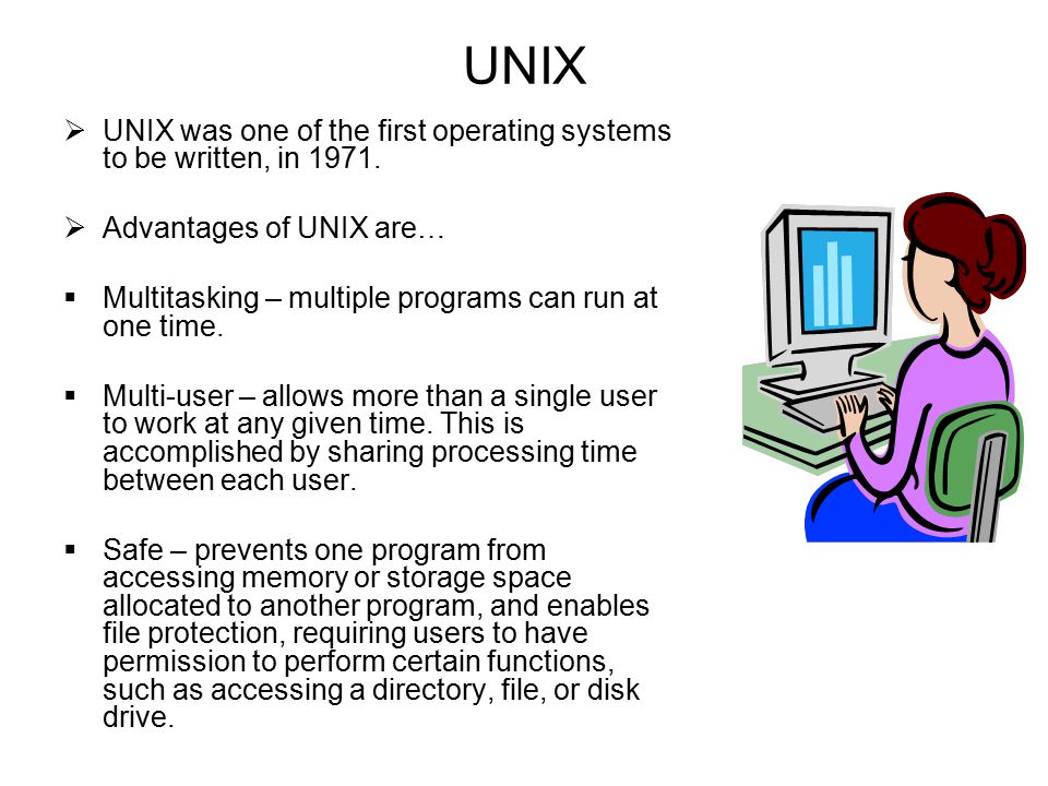 UNIX  UNIX was one of the first operating systems to be written, in 1971.
