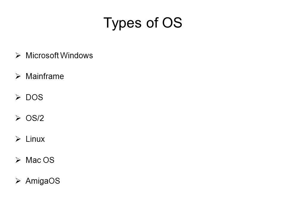 Types of OS  Microsoft Windows  Mainframe  DOS  OS/2  Linux  Mac OS  AmigaOS