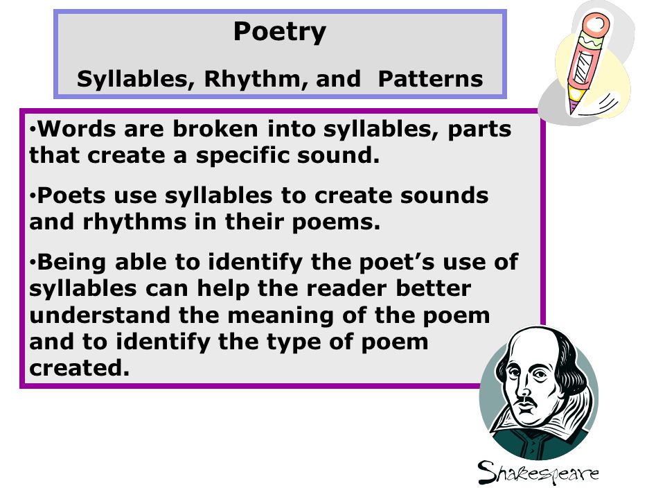 Poetry Syllables, Rhythm, and Patterns Words are broken into syllables, parts that create a specific sound.