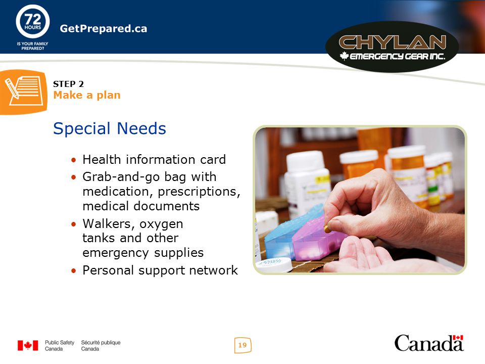 19 STEP 2 Make a plan Special Needs Health information card Grab-and-go bag with medication, prescriptions, medical documents Walkers, oxygen tanks and other emergency supplies Personal support network