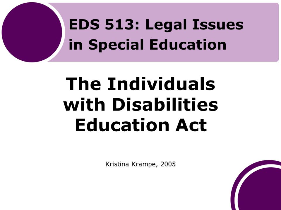 The Individuals with Disabilities Education Act Kristina Krampe, 2005 EDS 513: Legal Issues in Special Education