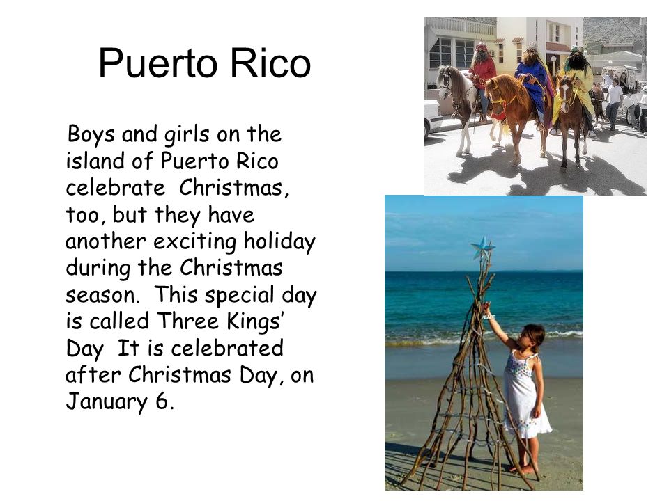 Puerto Rico Boys and girls on the island of Puerto Rico celebrate Christmas, too, but they have another exciting holiday during the Christmas season.
